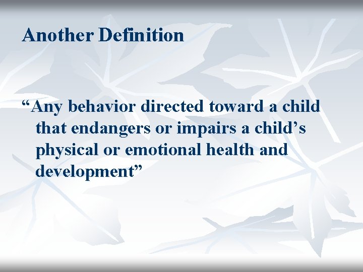 Another Definition “Any behavior directed toward a child that endangers or impairs a child’s
