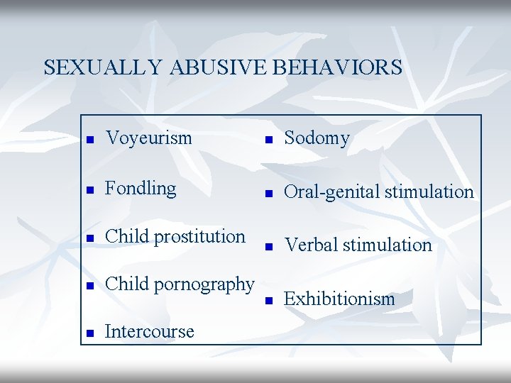 SEXUALLY ABUSIVE BEHAVIORS n Voyeurism n Sodomy n Fondling n Oral-genital stimulation n Child