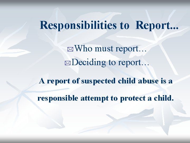 Responsibilities to Report. . . Who must report… * Deciding to report… * A