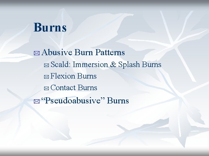 Burns * Abusive Burn Patterns Scald: Immersion & Splash Burns * Flexion Burns *