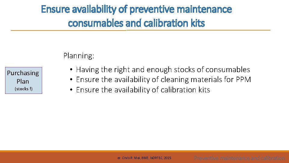 Ensure availability of preventive maintenance consumables and calibration kits Planning: Purchasing Plan (stocks !)