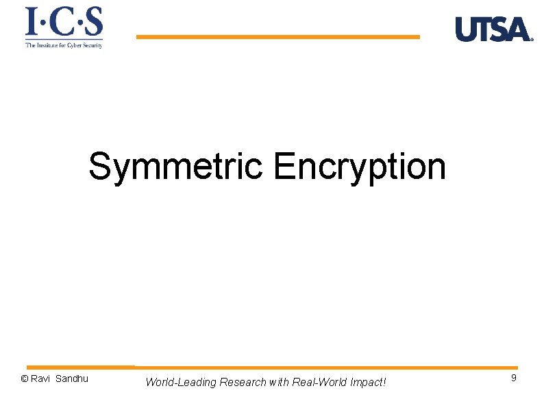 Symmetric Encryption © Ravi Sandhu World-Leading Research with Real-World Impact! 9 