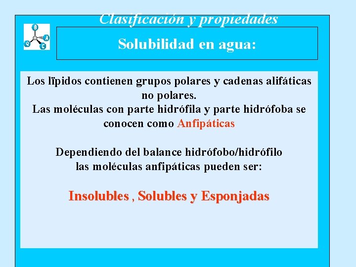 Clasificación y propiedades Solubilidad en agua: Los lïpidos contienen grupos polares y cadenas alifáticas