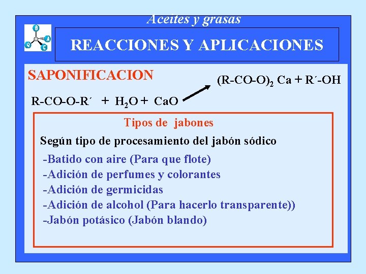 Aceites y grasas REACCIONES Y APLICACIONES SAPONIFICACION (R-CO-O)2 Ca + R´-OH R-CO-O-R´ + H