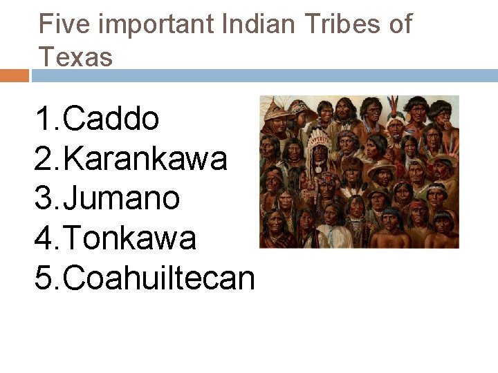 Five important Indian Tribes of Texas 1. Caddo 2. Karankawa 3. Jumano 4. Tonkawa