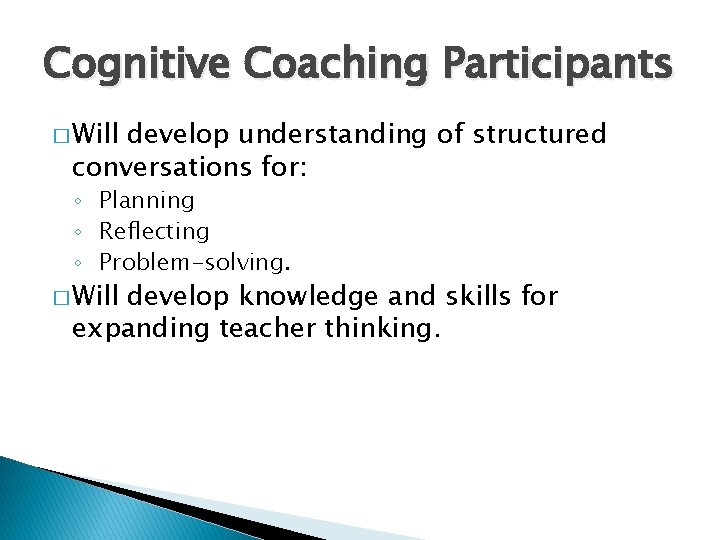 Cognitive Coaching Participants � Will develop understanding of structured conversations for: ◦ Planning ◦