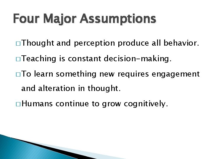 Four Major Assumptions � Thought and perception produce all behavior. � Teaching � To