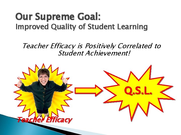 Our Supreme Goal: Improved Quality of Student Learning Teacher Efficacy is Positively Correlated to