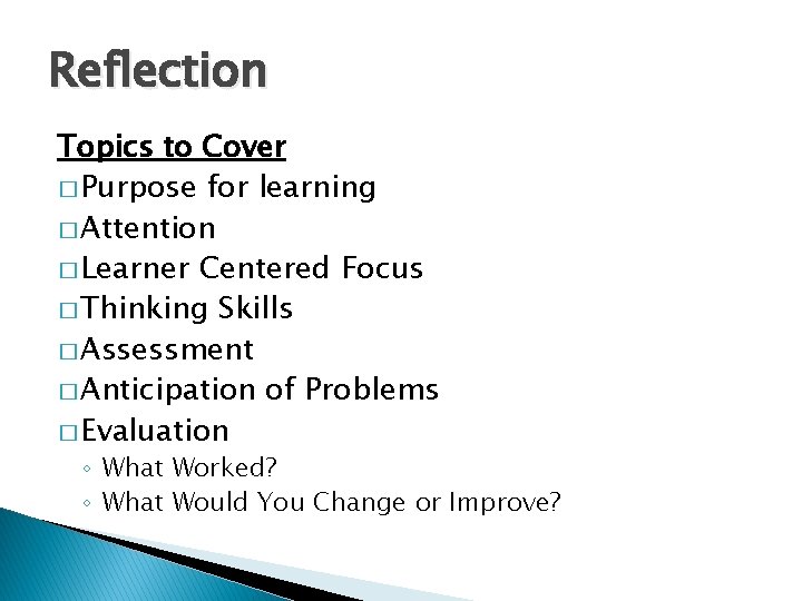 Reflection Topics to Cover � Purpose for learning � Attention � Learner Centered Focus