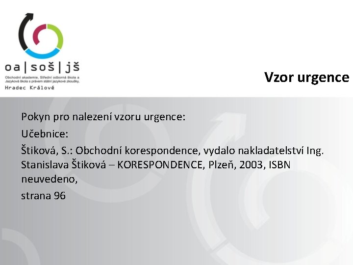 Vzor urgence Pokyn pro nalezení vzoru urgence: Učebnice: Štiková, S. : Obchodní korespondence, vydalo