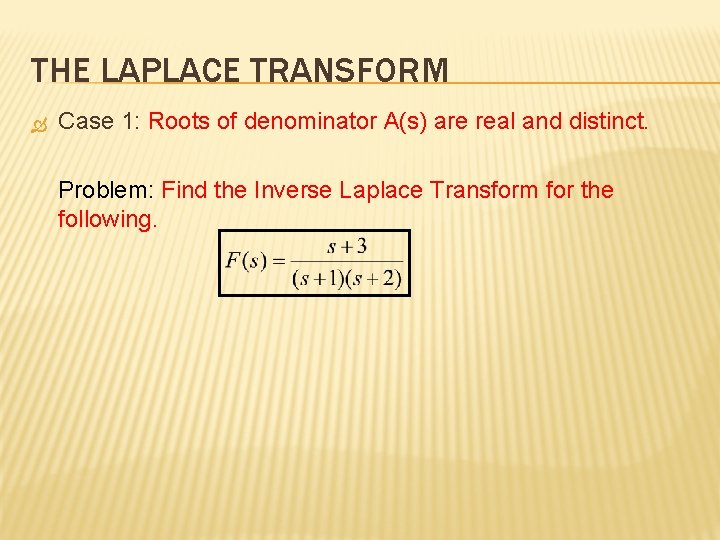 THE LAPLACE TRANSFORM Case 1: Roots of denominator A(s) are real and distinct. Problem: THE LAPLACE TRANSFORM Case 1: Roots of denominator A(s) are real and distinct. Problem: