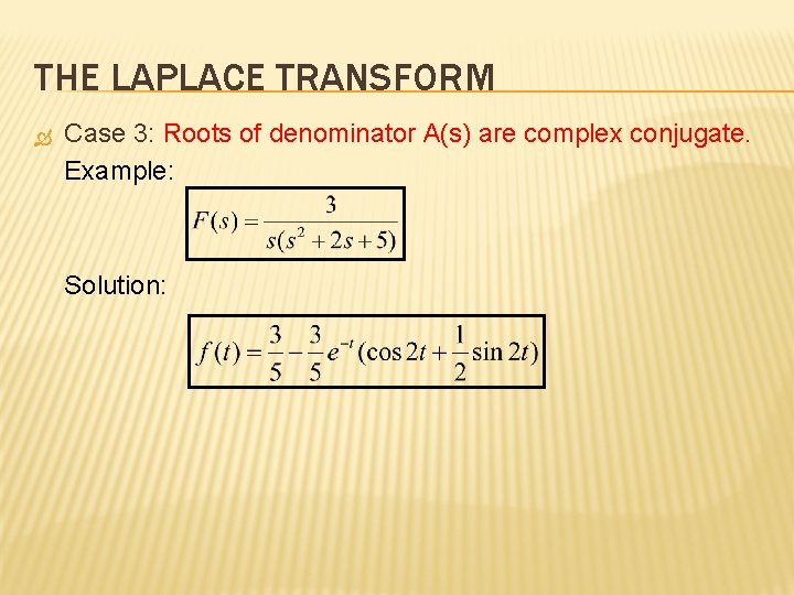 THE LAPLACE TRANSFORM Case 3: Roots of denominator A(s) are complex conjugate. Example: Solution: THE LAPLACE TRANSFORM Case 3: Roots of denominator A(s) are complex conjugate. Example: Solution: