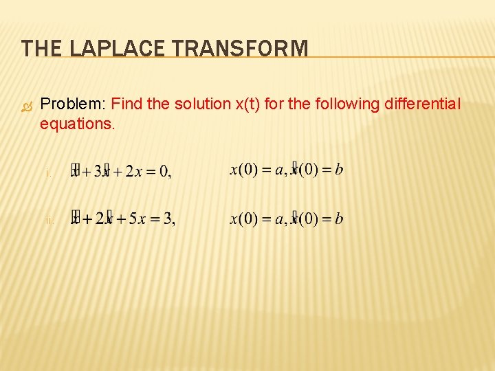 THE LAPLACE TRANSFORM Problem: Find the solution x(t) for the following differential equations. i.
