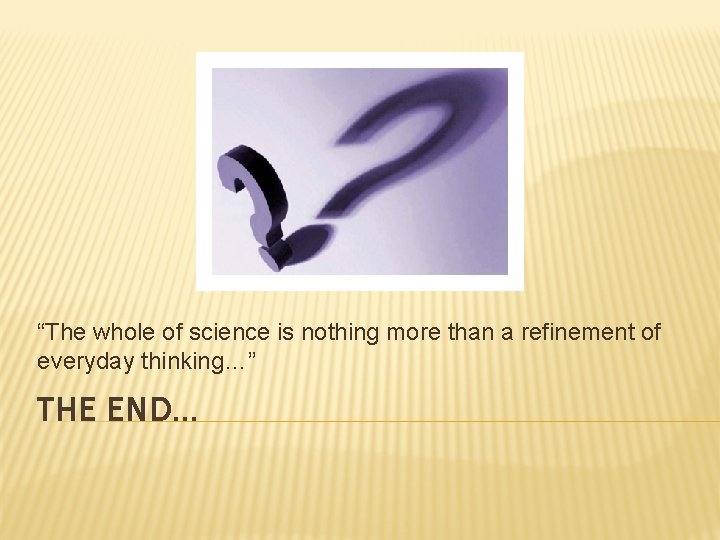“The whole of science is nothing more than a refinement of everyday thinking…” THE “The whole of science is nothing more than a refinement of everyday thinking…” THE