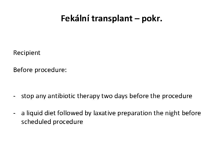 Fekální transplant – pokr. Recipient Before procedure: - stop any antibiotic therapy two days