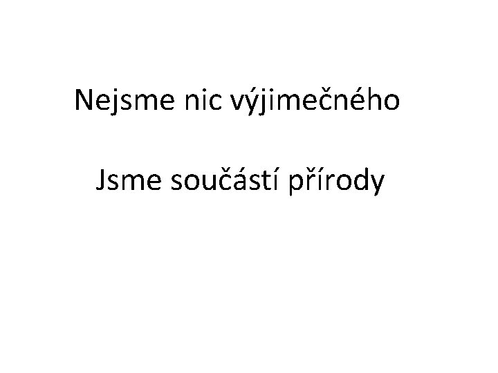 Nejsme nic výjimečného Jsme součástí přírody 