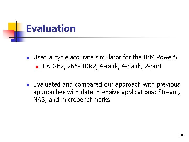 Evaluation n n Used a cycle accurate simulator for the IBM Power 5 n