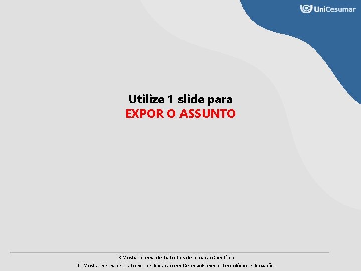 Utilize 1 slide para EXPOR O ASSUNTO X Mostra Interna de Trabalhos de Iniciação