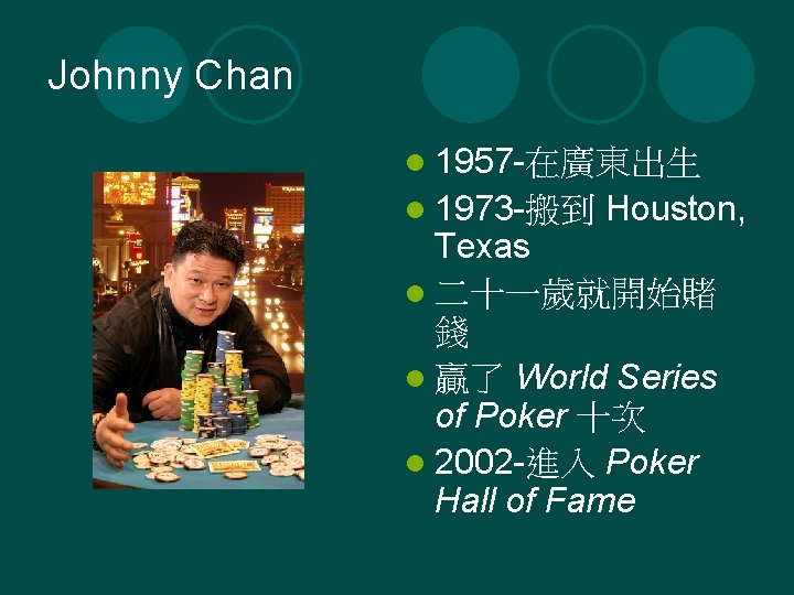 Johnny Chan l 1957 -在廣東出生 l 1973 -搬到 Houston, Texas l 二十一歲就開始賭 錢 l