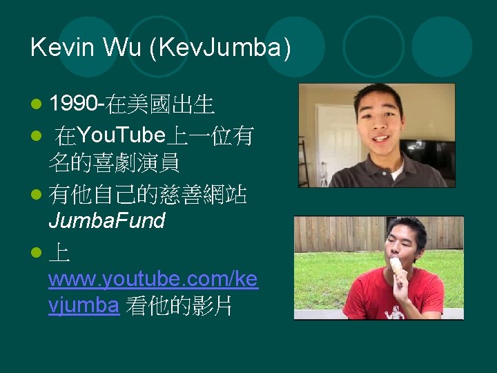 Kevin Wu (Kev. Jumba) l 1990 -在美國出生 在You. Tube上一位有 名的喜劇演員 l 有他自己的慈善網站 Jumba. Fund