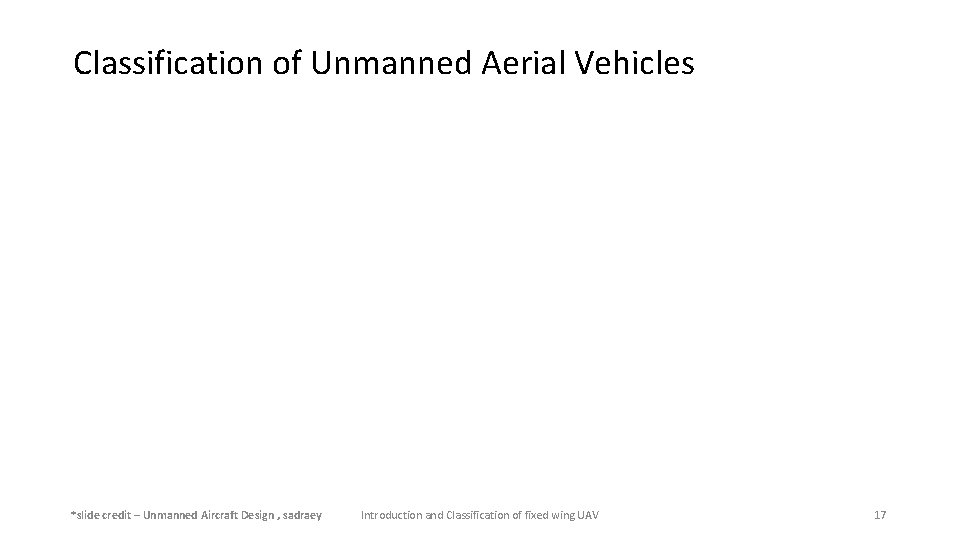 Classification of Unmanned Aerial Vehicles *slide credit – Unmanned Aircraft Design , sadraey Introduction