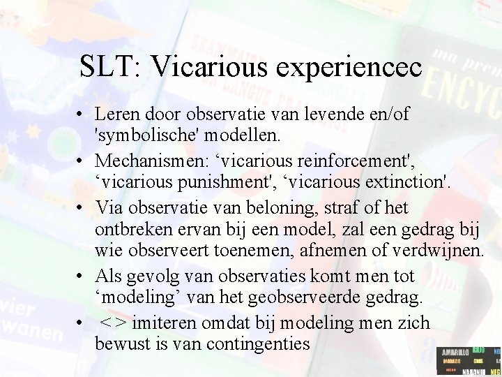 SLT: Vicarious experiencec • Leren door observatie van levende en/of 'symbolische' modellen. • Mechanismen: