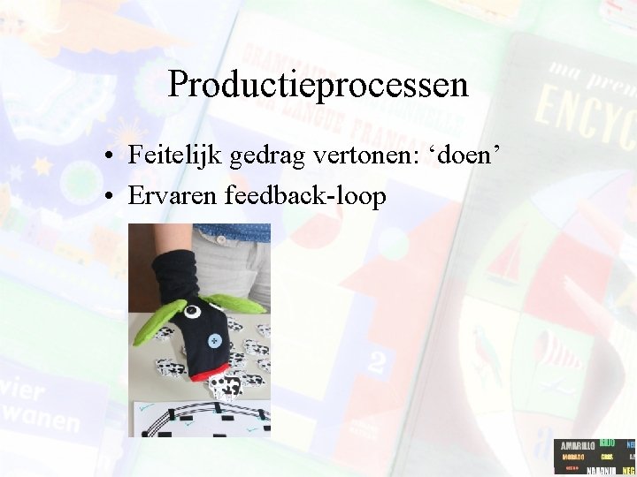 Productieprocessen • Feitelijk gedrag vertonen: ‘doen’ • Ervaren feedback-loop 