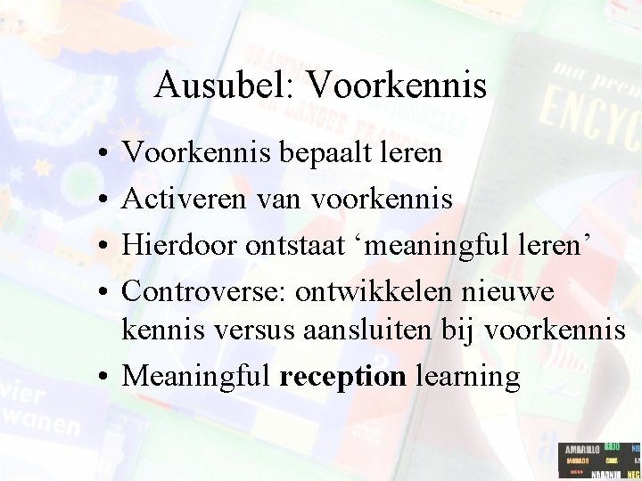 Ausubel: Voorkennis • • Voorkennis bepaalt leren Activeren van voorkennis Hierdoor ontstaat ‘meaningful leren’