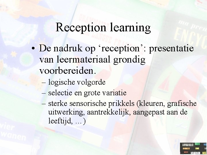 Reception learning • De nadruk op ‘reception’: presentatie van leermateriaal grondig voorbereiden. – logische