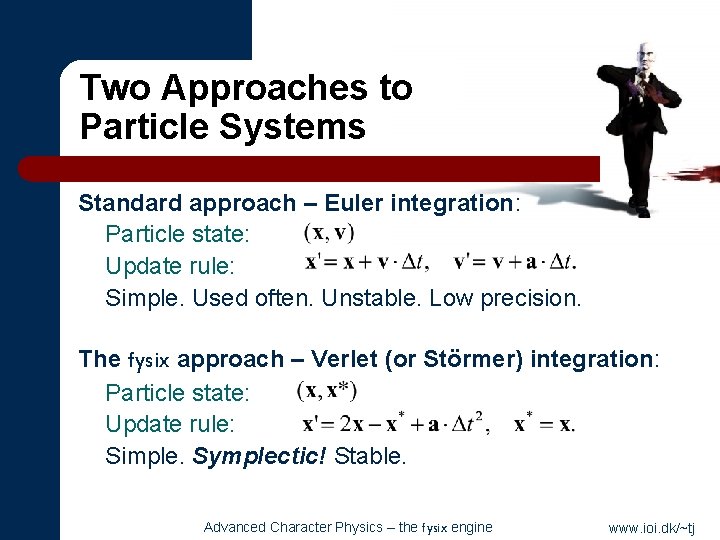 Two Approaches to Particle Systems Standard approach – Euler integration: Particle state: Update rule: