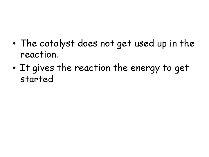  • The catalyst does not get used up in the reaction. • It