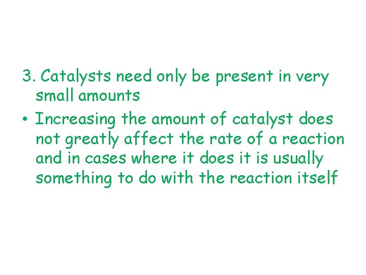 3. Catalysts need only be present in very small amounts • Increasing the amount