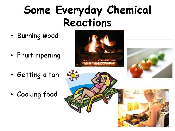 Some Everyday Chemical Reactions • Burning wood • Fruit ripening • Getting a tan