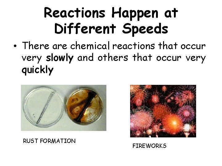 Reactions Happen at Different Speeds • There are chemical reactions that occur very slowly
