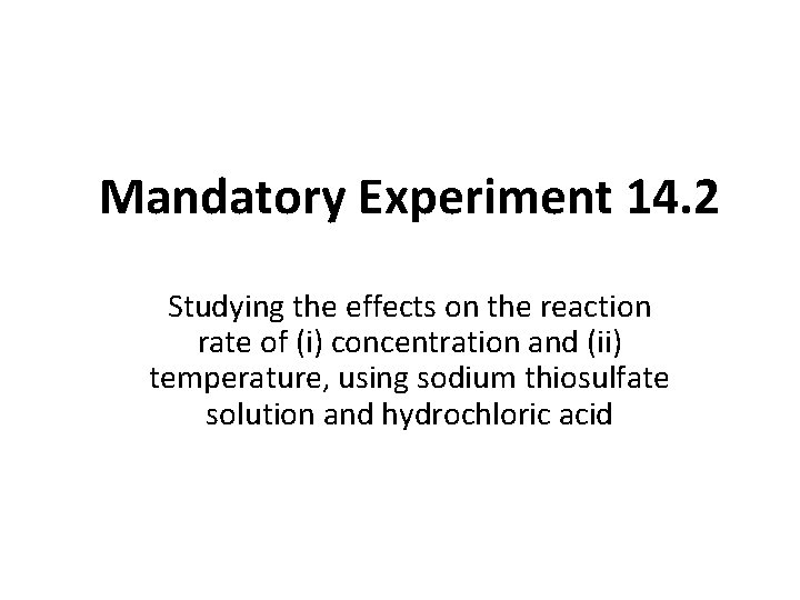 Mandatory Experiment 14. 2 Studying the effects on the reaction rate of (i) concentration