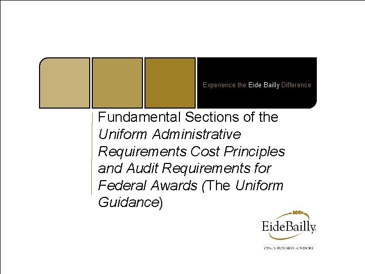 Experience the Eide Bailly Difference Fundamental Sections of the Uniform Administrative Requirements Cost Principles