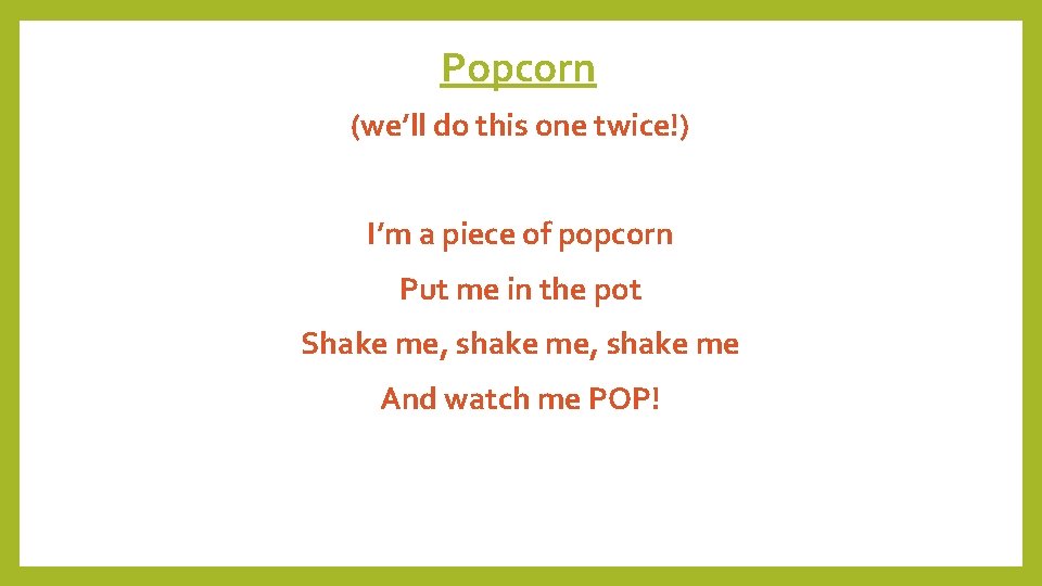 Popcorn (we’ll do this one twice!) I’m a piece of popcorn Put me in