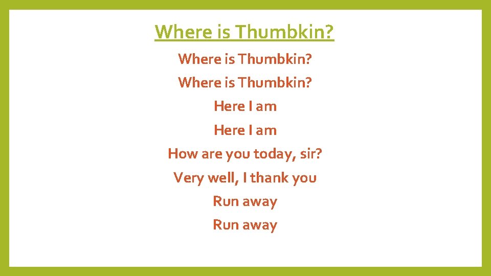 Where is Thumbkin? Here I am How are you today, sir? Very well, I