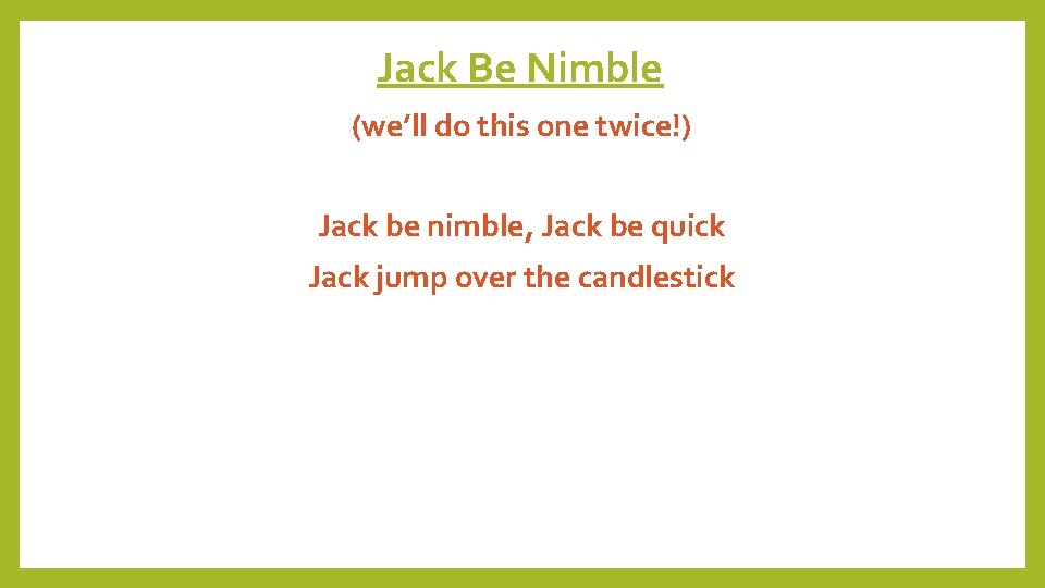 Jack Be Nimble (we’ll do this one twice!) Jack be nimble, Jack be quick