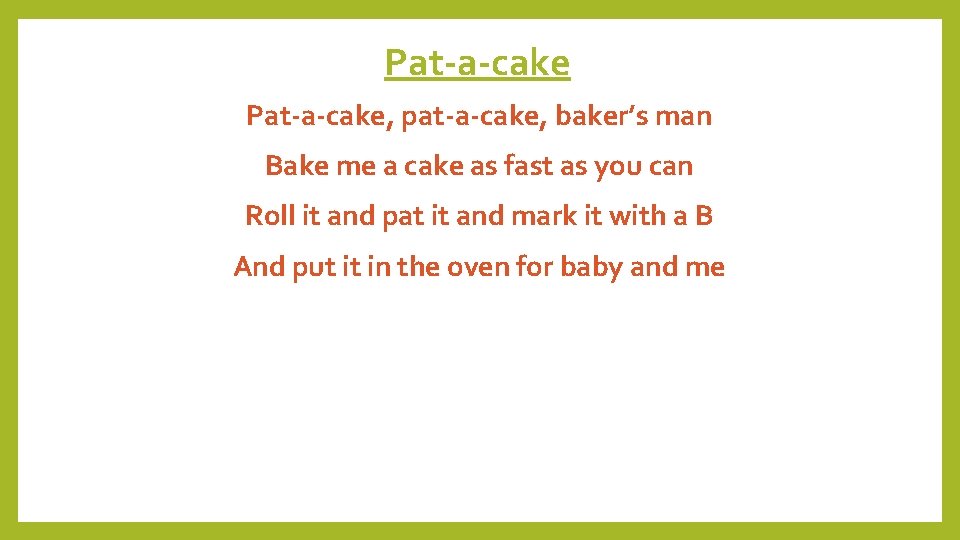 Pat-a-cake, pat-a-cake, baker’s man Bake me a cake as fast as you can Roll