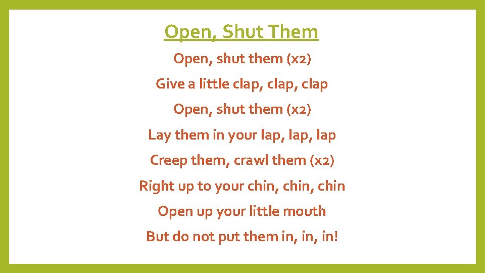 Open, Shut Them Open, shut them (x 2) Give a little clap, clap Open,