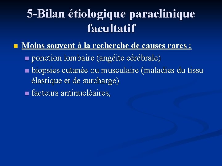 5 -Bilan étiologique paraclinique facultatif n Moins souvent à la recherche de causes rares