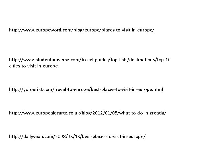 http: //www. europeword. com/blog/europe/places-to-visit-in-europe/ http: //www. studentuniverse. com/travel-guides/top-lists/destinations/top-10 cities-to-visit-in-europe http: //yotourist. com/travel-to-europe/best-places-to-visit-in-europe. html http: