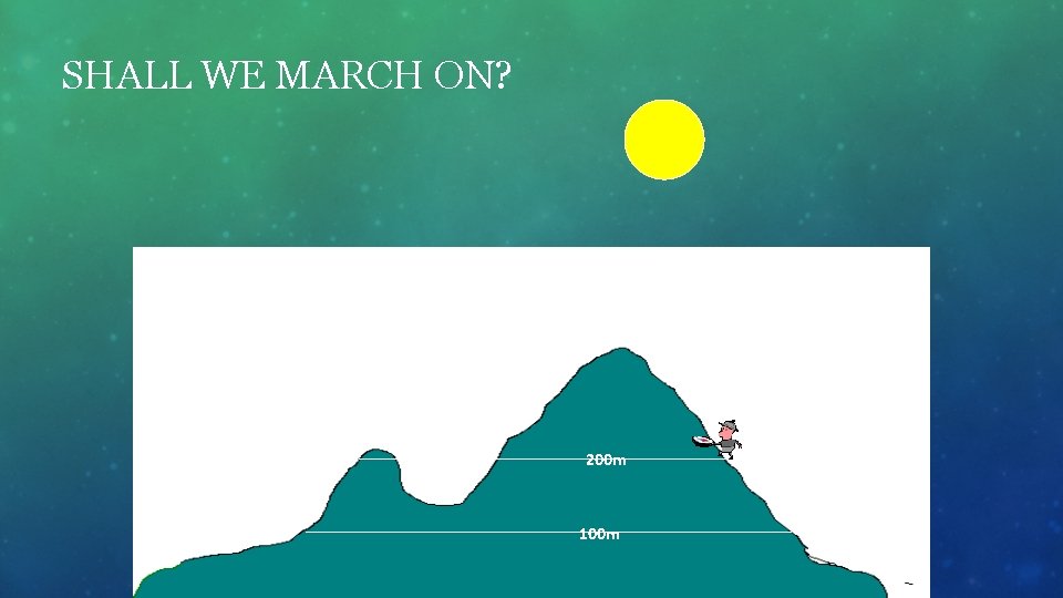 SHALL WE MARCH ON? 200 m 100 m 