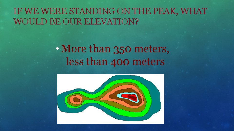 IF WE WERE STANDING ON THE PEAK, WHAT WOULD BE OUR ELEVATION? • More