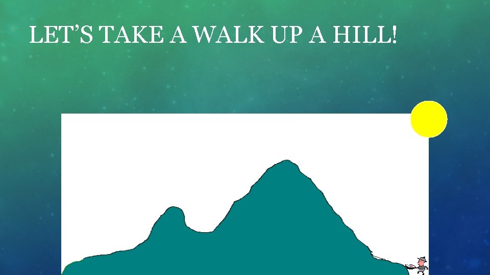 LET’S TAKE A WALK UP A HILL! 