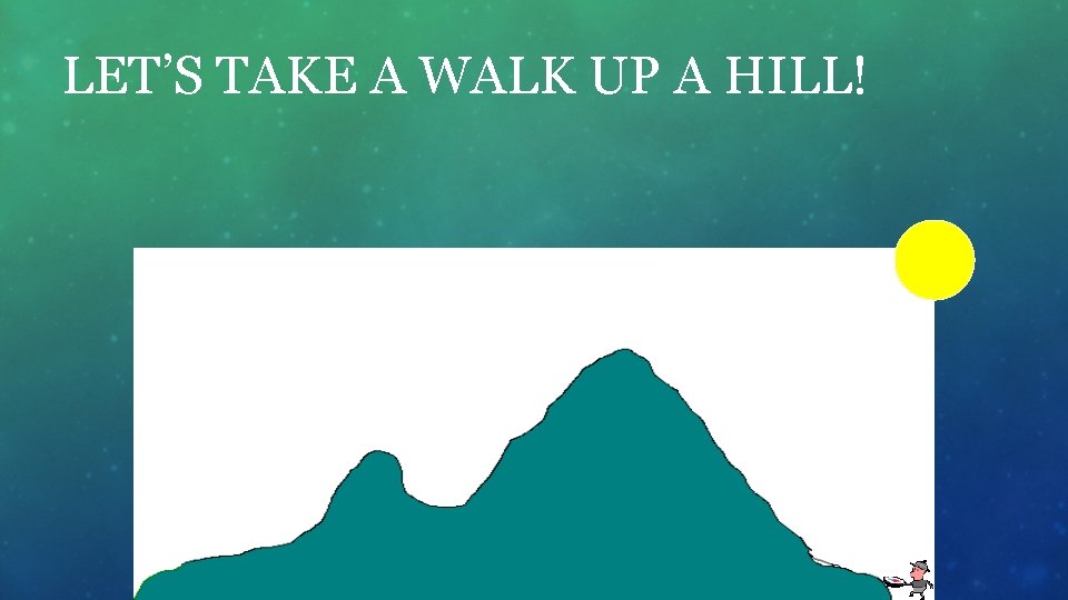 LET’S TAKE A WALK UP A HILL! 
