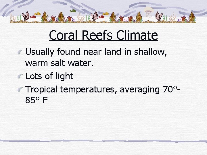 Coral Reefs Climate Usually found near land in shallow, warm salt water. Lots of