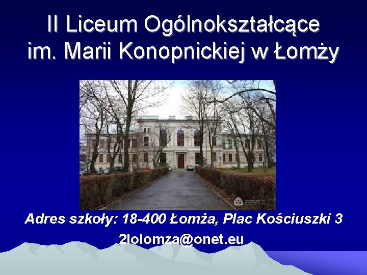 II Liceum Ogólnokształcące im. Marii Konopnickiej w Łomży Adres szkoły: 18 -400 Łomża, Plac