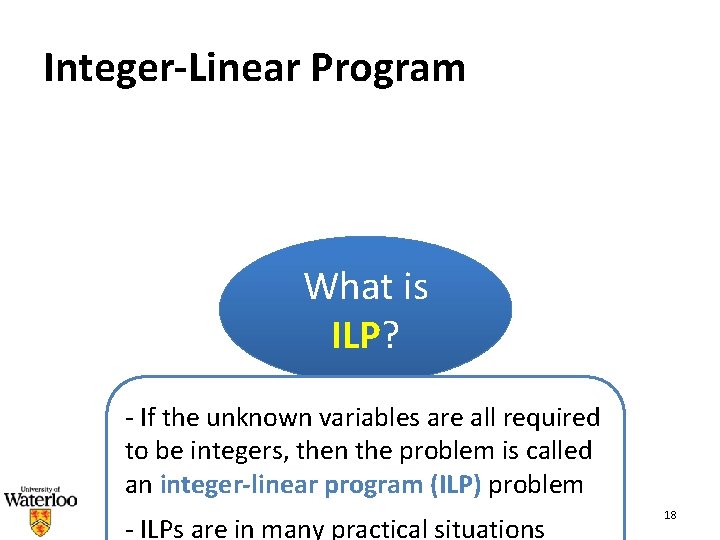 Integer-Linear Program What is ILP? - If the unknown variables are all required to